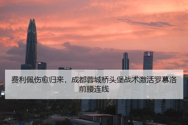 费利佩伤愈归来，成都蓉城桥头堡战术激活罗慕洛前腰连线