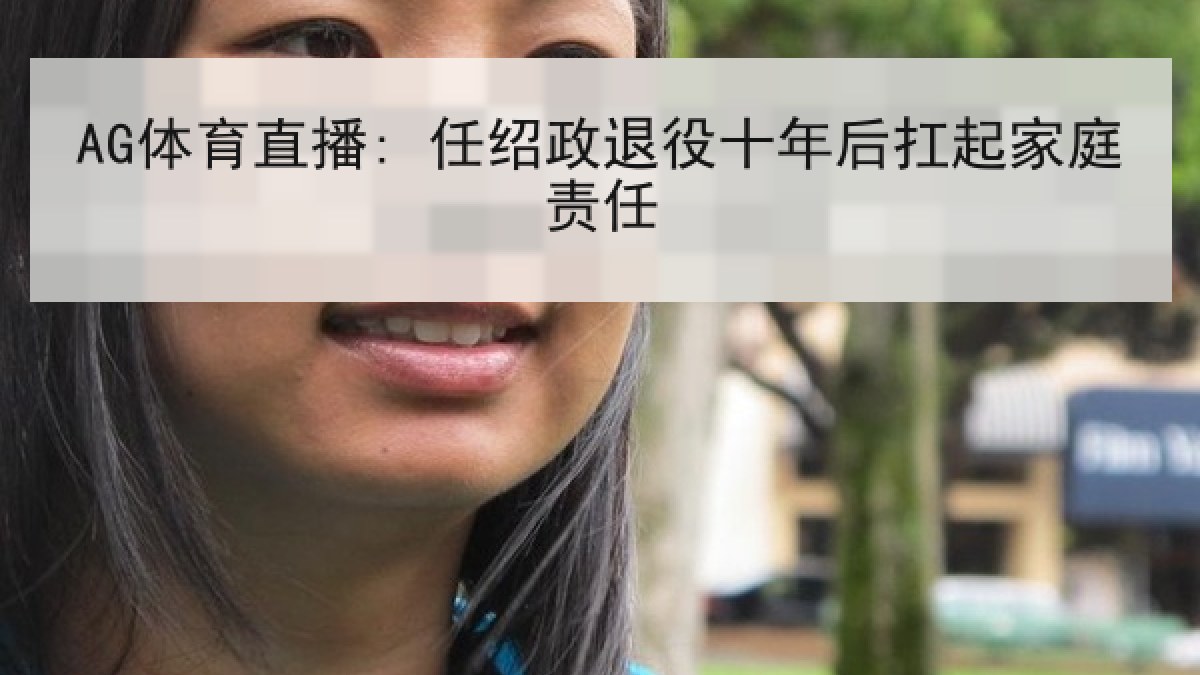 AG体育直播: 任绍政退役十年后扛起家庭责任