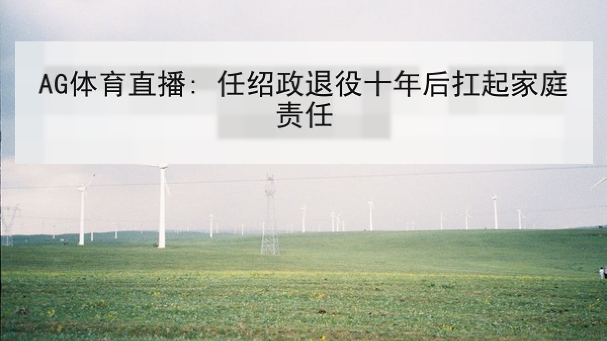AG体育直播: 任绍政退役十年后扛起家庭责任