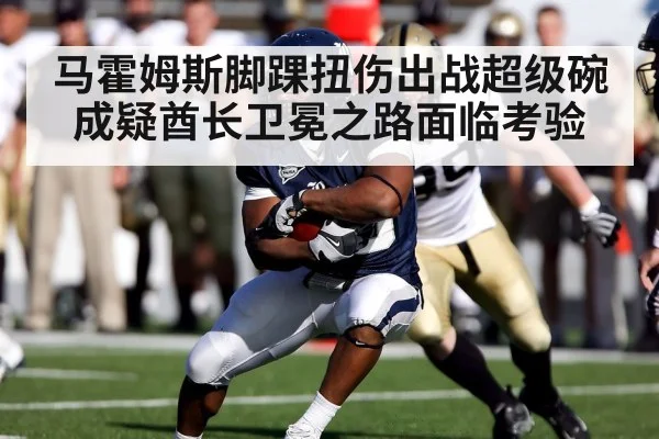 马霍姆斯脚踝扭伤出战超级碗成疑酋长卫冕之路面临考验