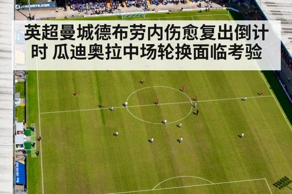 英超曼城德布劳内伤愈复出倒计时 瓜迪奥拉中场轮换面临考验